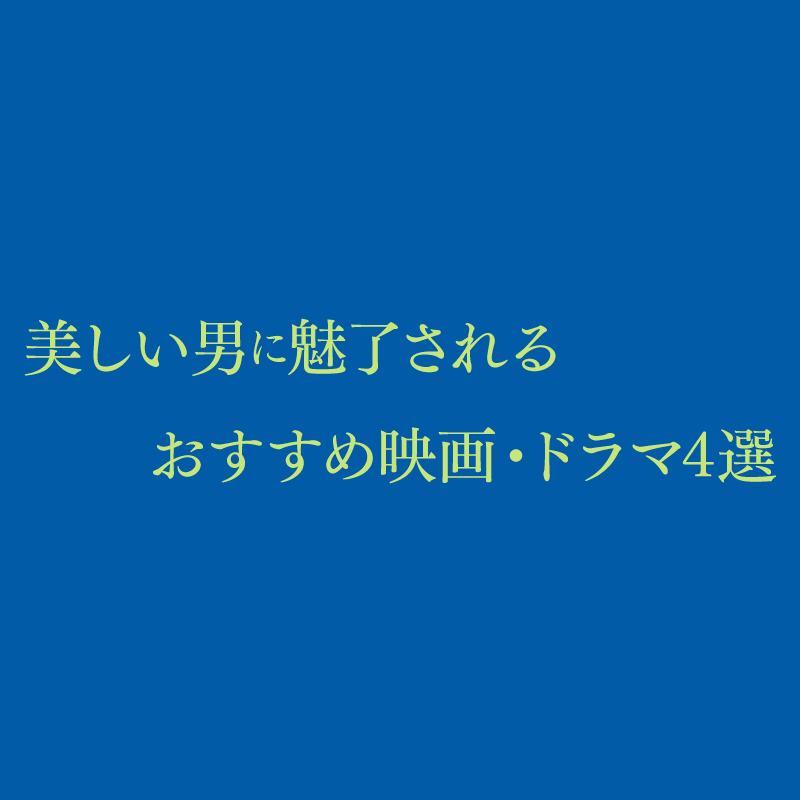 美しい男に魅了されるおすすめ映画・ドラマ4選